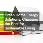 Green Home Energy Solutions Choosing the Best for Sustainable Living